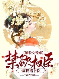 嫡长女替嫁:禁欲权臣做我裙下臣