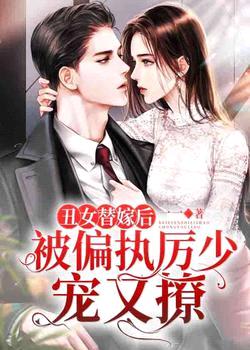 丑女替嫁后,被偏执厉少宠又撩!