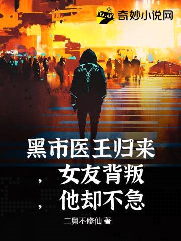 黑市医王归来,女友背叛,他却不急